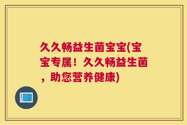久久畅益生菌宝宝(宝宝专属！久久畅益生菌，助您营养健康)