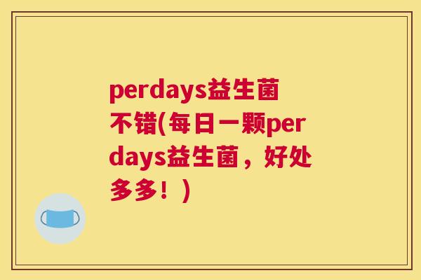 perdays益生菌不错(每日一颗perdays益生菌，好处多多！)