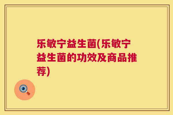 乐敏宁益生菌(乐敏宁益生菌的功效及商品推荐)