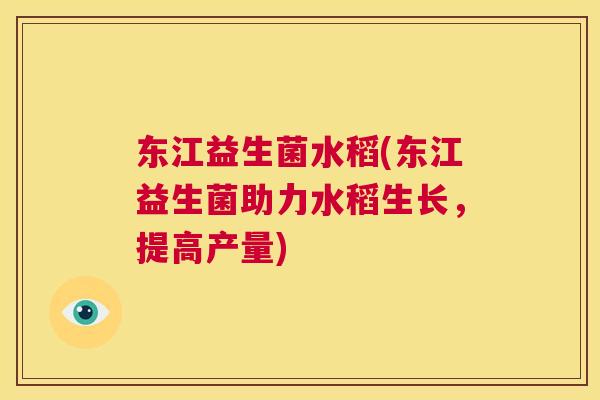 东江益生菌水稻(东江益生菌助力水稻生长，提高产量)