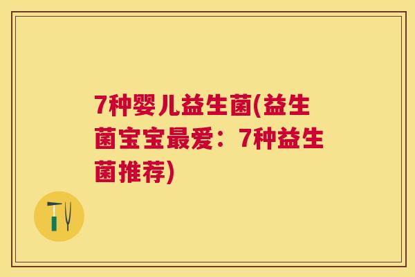 7种婴儿益生菌(益生菌宝宝最爱：7种益生菌推荐)