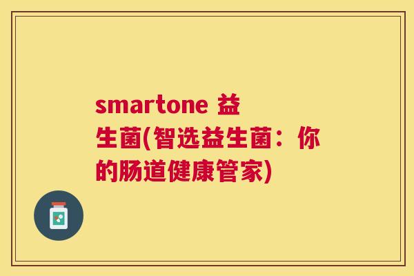 smartone 益生菌(智选益生菌：你的肠道健康管家)