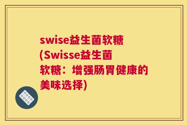 swise益生菌软糖(Swisse益生菌软糖：增强肠胃健康的美味选择)