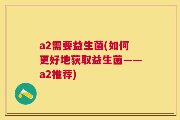 a2需要益生菌(如何更好地获取益生菌——a2推荐)