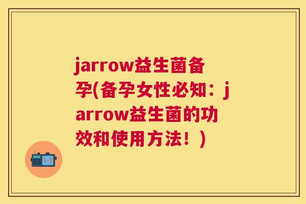 jarrow益生菌备孕(备孕女性必知：jarrow益生菌的功效和使用方法！)
