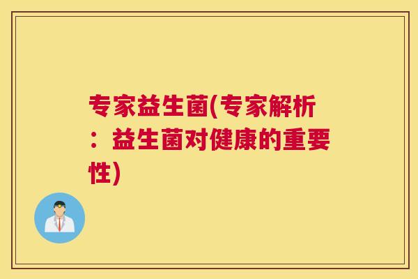 专家益生菌(专家解析：益生菌对健康的重要性)