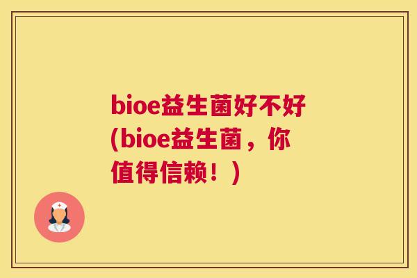 bioe益生菌好不好(bioe益生菌，你值得信赖！)