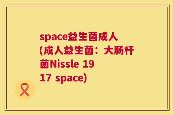 space益生菌成人(成人益生菌：大肠杆菌Nissle 1917 space)