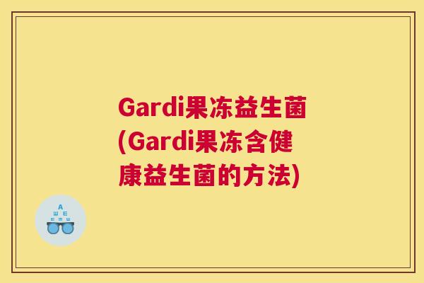 Gardi果冻益生菌(Gardi果冻含健康益生菌的方法)