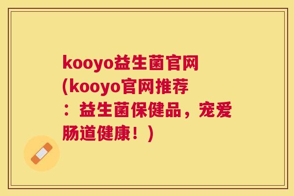 kooyo益生菌官网(kooyo官网推荐：益生菌保健品，宠爱肠道健康！)