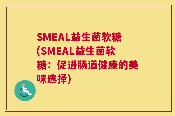 SMEAL益生菌软糖(SMEAL益生菌软糖：促进肠道健康的美味选择)