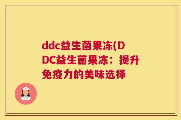 ddc益生菌果冻(DDC益生菌果冻：提升免疫力的美味选择