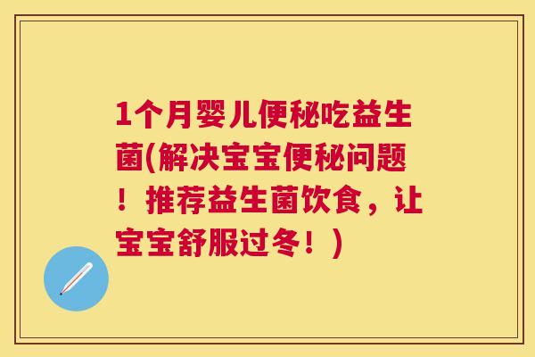 1个月婴儿便秘吃益生菌(解决宝宝便秘问题！推荐益生菌饮食，让宝宝舒服过冬！)