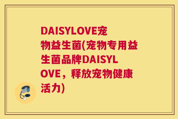 DAISYLOVE宠物益生菌(宠物专用益生菌品牌DAISYLOVE，释放宠物健康活力)