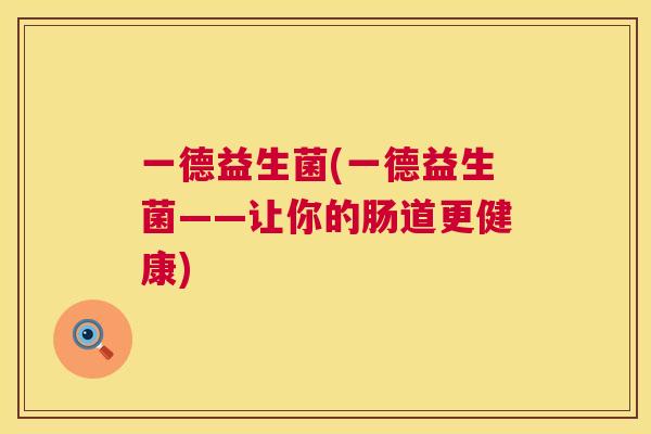 一德益生菌(一德益生菌——让你的肠道更健康)