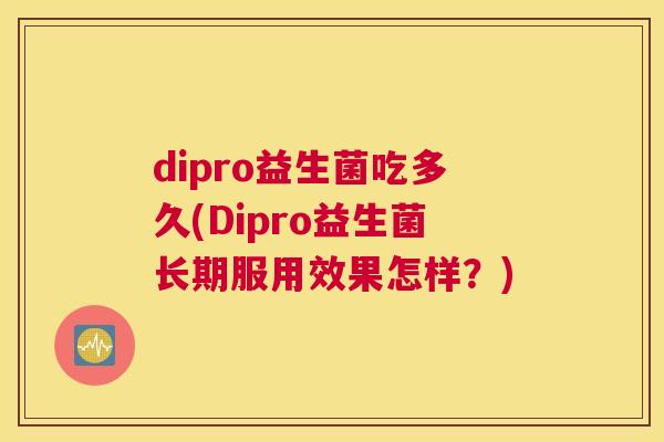dipro益生菌吃多久(Dipro益生菌长期服用效果怎样？)