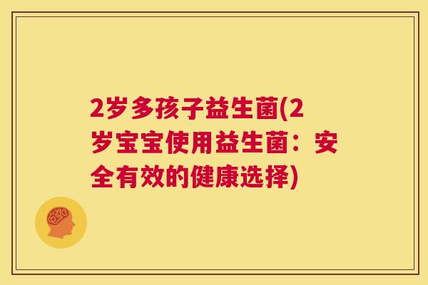 2岁多孩子益生菌(2岁宝宝使用益生菌：安全有效的健康选择)