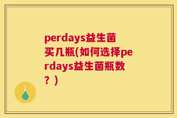perdays益生菌买几瓶(如何选择perdays益生菌瓶数？)
