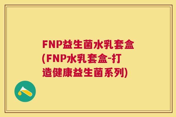 FNP益生菌水乳套盒(FNP水乳套盒-打造健康益生菌系列)