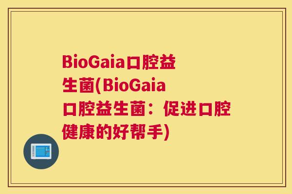 BioGaia口腔益生菌(BioGaia口腔益生菌：促进口腔健康的好帮手)