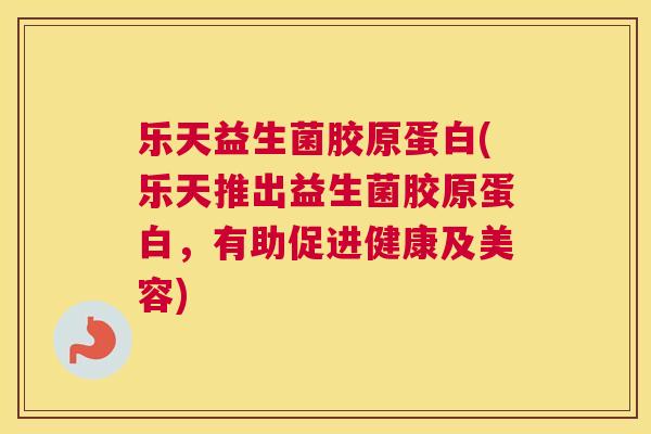 乐天益生菌胶原蛋白(乐天推出益生菌胶原蛋白，有助促进健康及美容)