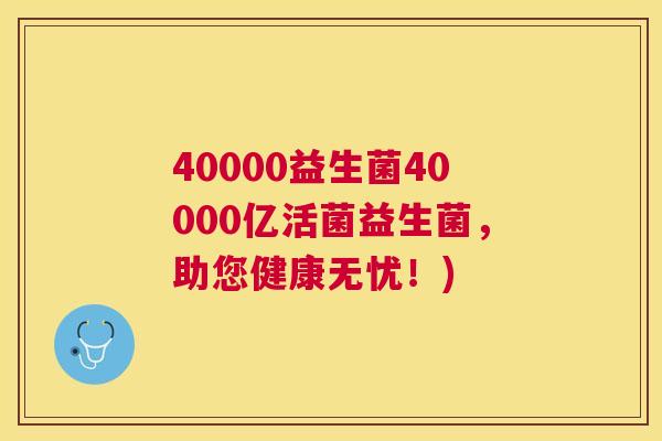 40000益生菌40000亿活菌益生菌，助您健康无忧！)