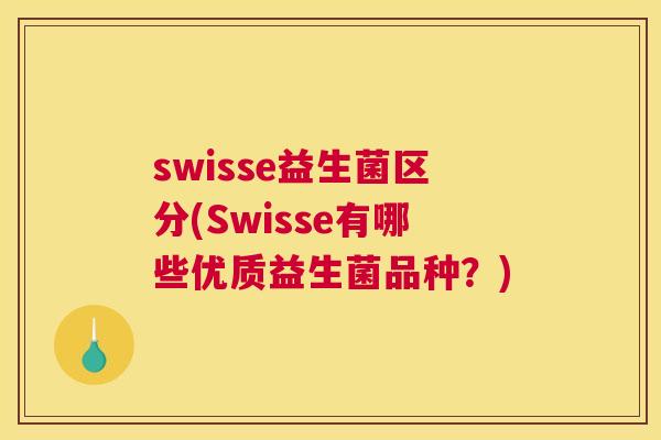 swisse益生菌区分(Swisse有哪些优质益生菌品种？)