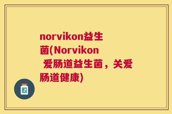norvikon益生菌(Norvikon 爱肠道益生菌，关爱肠道健康)