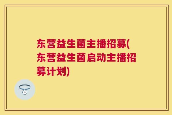 东营益生菌主播招募(东营益生菌启动主播招募计划)