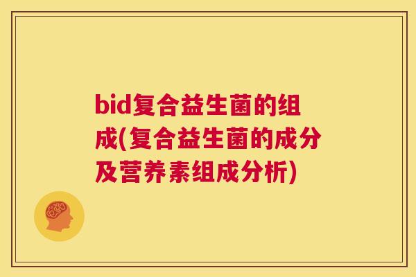 bid复合益生菌的组成(复合益生菌的成分及营养素组成分析)