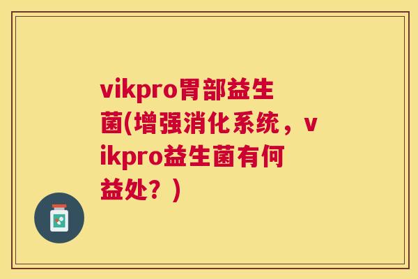 vikpro胃部益生菌(增强消化系统，vikpro益生菌有何益处？)