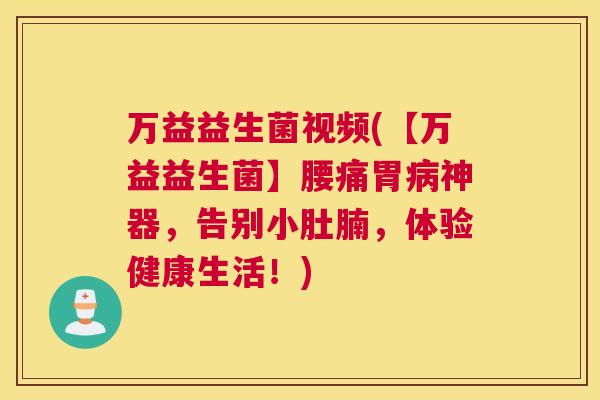 万益益生菌视频(【万益益生菌】腰痛胃病神器，告别小肚腩，体验健康生活！)