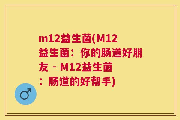 m12益生菌(M12益生菌：你的肠道好朋友 - M12益生菌：肠道的好帮手)