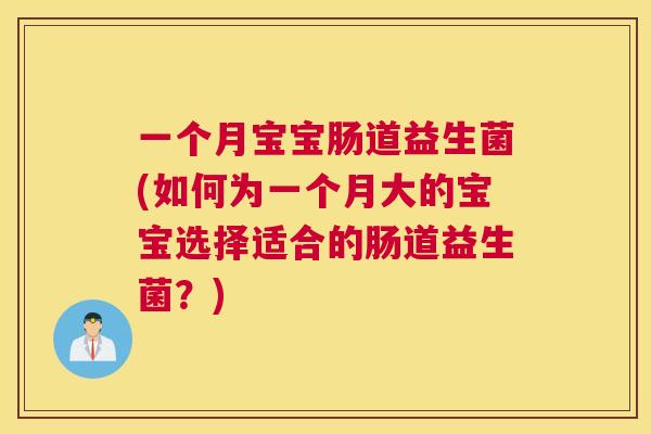 一个月宝宝肠道益生菌(如何为一个月大的宝宝选择适合的肠道益生菌？)