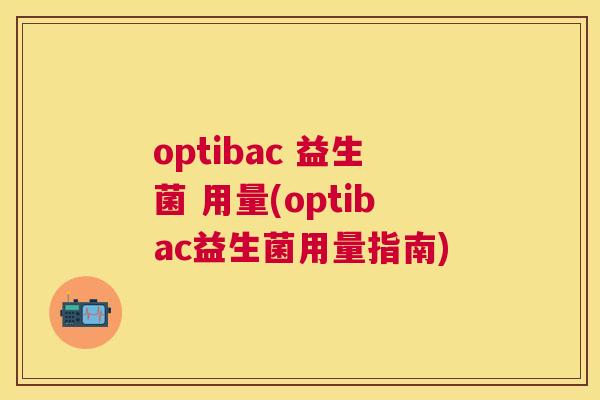 optibac 益生菌 用量(optibac益生菌用量指南)