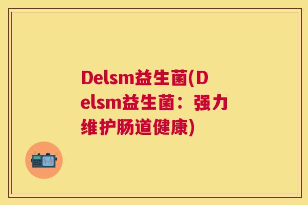 Delsm益生菌(Delsm益生菌：强力维护肠道健康)