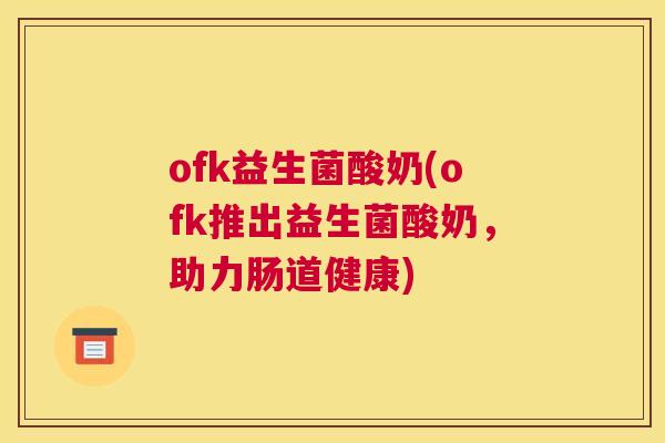 ofk益生菌酸奶(ofk推出益生菌酸奶，助力肠道健康)