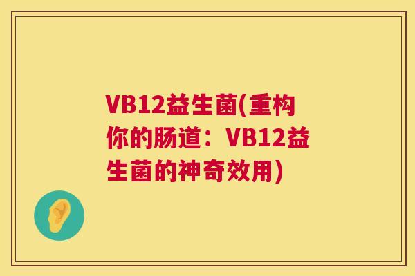 VB12益生菌(重构你的肠道：VB12益生菌的神奇效用)
