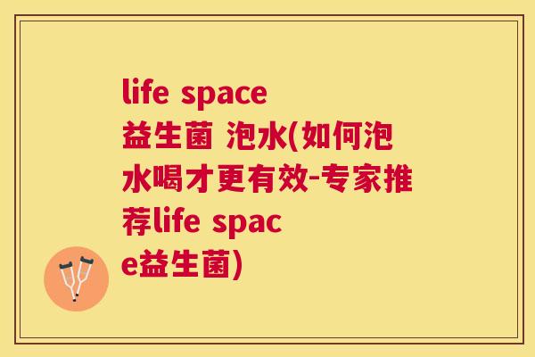 life space益生菌 泡水(如何泡水喝才更有效-专家推荐life space益生菌)