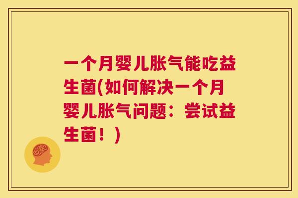 一个月婴儿胀气能吃益生菌(如何解决一个月婴儿胀气问题：尝试益生菌！)