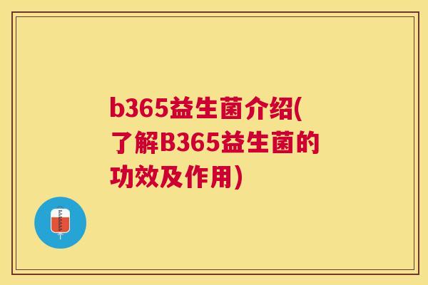 b365益生菌介绍(了解B365益生菌的功效及作用)