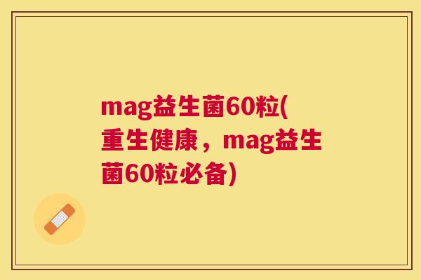 mag益生菌60粒(重生健康，mag益生菌60粒必备)
