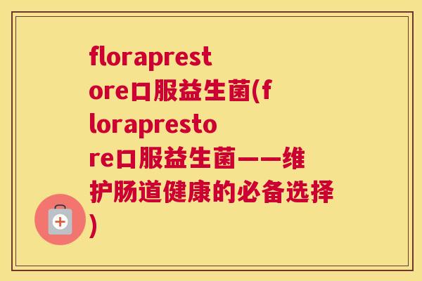 floraprestore口服益生菌(floraprestore口服益生菌——维护肠道健康的必备选择)