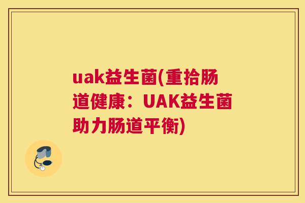 uak益生菌(重拾肠道健康：UAK益生菌助力肠道平衡)