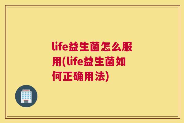 life益生菌怎么服用(life益生菌如何正确用法)