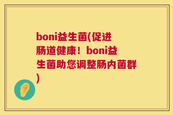 boni益生菌(促进肠道健康！boni益生菌助您调整肠内菌群)