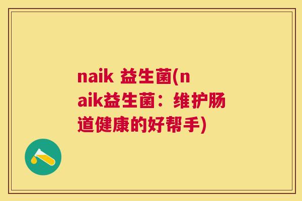 naik 益生菌(naik益生菌：维护肠道健康的好帮手)