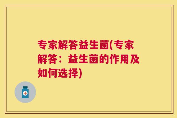 专家解答益生菌(专家解答：益生菌的作用及如何选择)