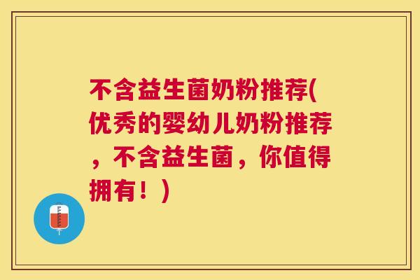 不含益生菌奶粉推荐(优秀的婴幼儿奶粉推荐，不含益生菌，你值得拥有！)