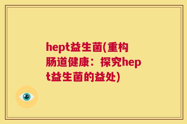hept益生菌(重构肠道健康：探究hept益生菌的益处)